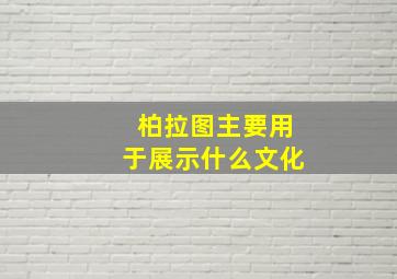 柏拉图主要用于展示什么文化