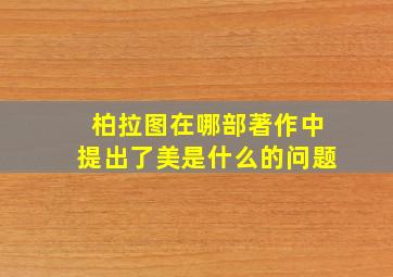 柏拉图在哪部著作中提出了美是什么的问题