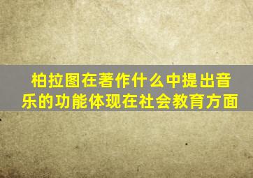 柏拉图在著作什么中提出音乐的功能体现在社会教育方面