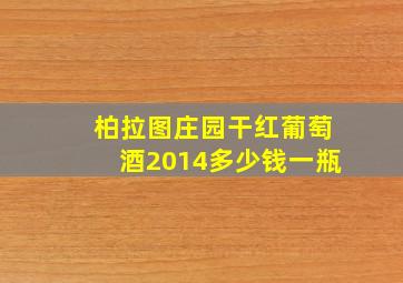 柏拉图庄园干红葡萄酒2014多少钱一瓶