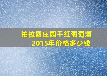 柏拉图庄园干红葡萄酒2015年价格多少钱