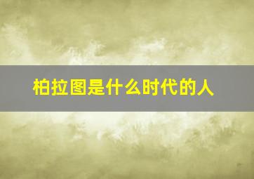 柏拉图是什么时代的人