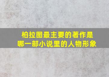 柏拉图最主要的著作是哪一部小说里的人物形象