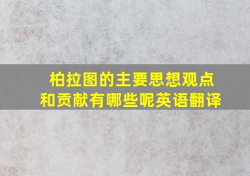 柏拉图的主要思想观点和贡献有哪些呢英语翻译