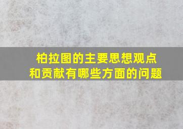 柏拉图的主要思想观点和贡献有哪些方面的问题