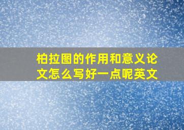 柏拉图的作用和意义论文怎么写好一点呢英文