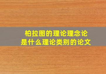 柏拉图的理论理念论是什么理论类别的论文