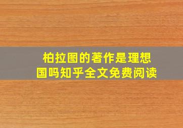 柏拉图的著作是理想国吗知乎全文免费阅读