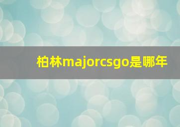 柏林majorcsgo是哪年