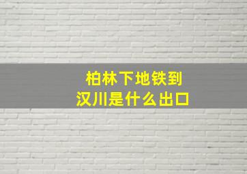 柏林下地铁到汉川是什么出口