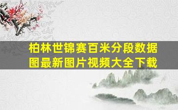 柏林世锦赛百米分段数据图最新图片视频大全下载