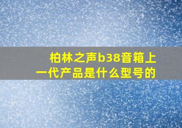 柏林之声b38音箱上一代产品是什么型号的