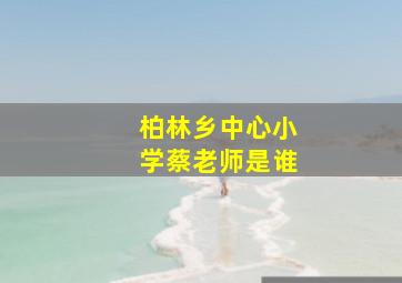 柏林乡中心小学蔡老师是谁