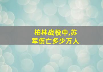 柏林战役中,苏军伤亡多少万人