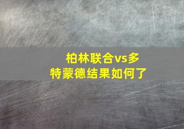 柏林联合vs多特蒙德结果如何了