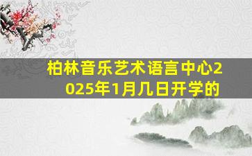 柏林音乐艺术语言中心2025年1月几日开学的