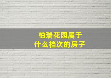 柏瑞花园属于什么档次的房子