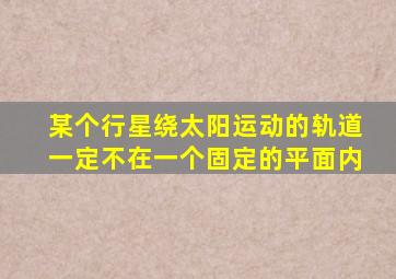 某个行星绕太阳运动的轨道一定不在一个固定的平面内