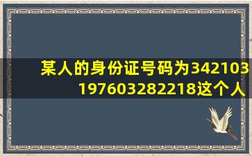 某人的身份证号码为342103197603282218这个人的性别是