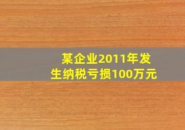 某企业2011年发生纳税亏损100万元