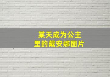 某天成为公主里的戴安娜图片