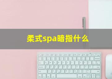 柔式spa暗指什么