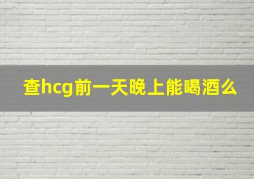 查hcg前一天晚上能喝酒么