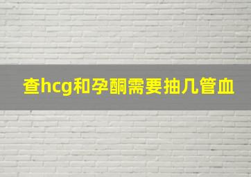 查hcg和孕酮需要抽几管血