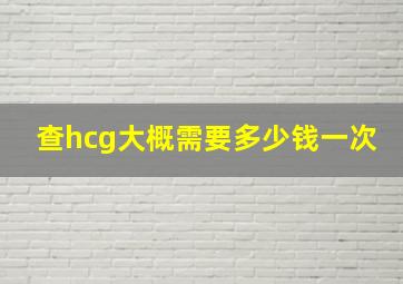 查hcg大概需要多少钱一次