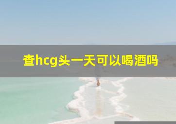 查hcg头一天可以喝酒吗