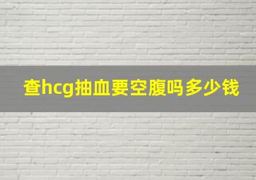 查hcg抽血要空腹吗多少钱