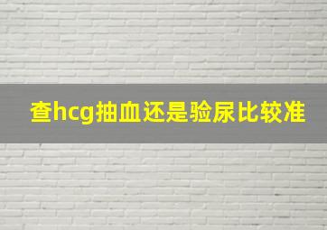 查hcg抽血还是验尿比较准