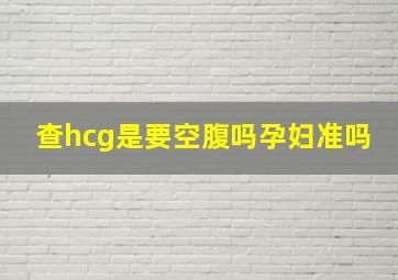 查hcg是要空腹吗孕妇准吗