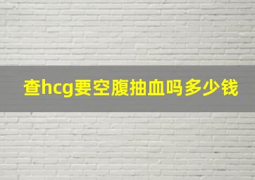 查hcg要空腹抽血吗多少钱