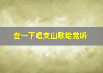 查一下唱支山歌给党听