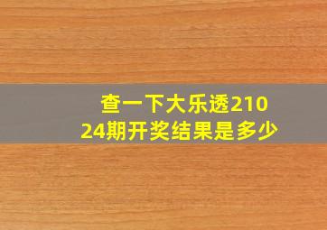 查一下大乐透21024期开奖结果是多少