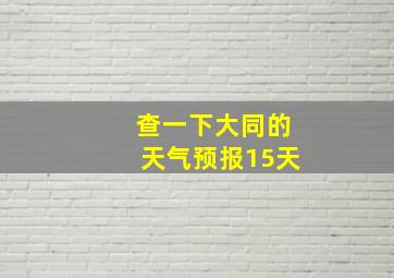 查一下大同的天气预报15天