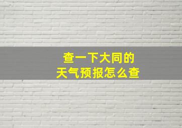 查一下大同的天气预报怎么查