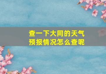 查一下大同的天气预报情况怎么查呢