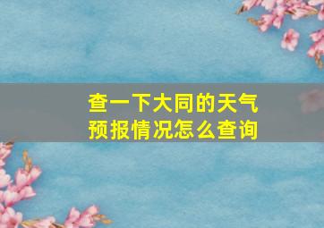 查一下大同的天气预报情况怎么查询