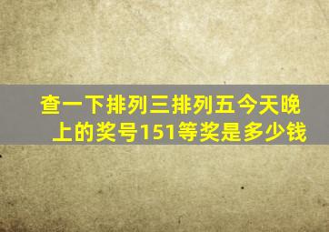 查一下排列三排列五今天晚上的奖号151等奖是多少钱