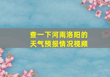 查一下河南洛阳的天气预报情况视频