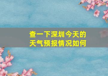 查一下深圳今天的天气预报情况如何