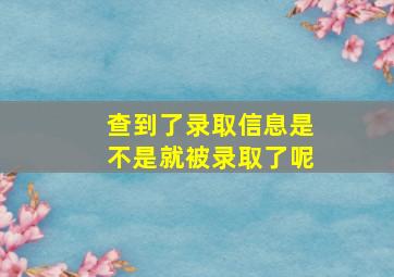 查到了录取信息是不是就被录取了呢