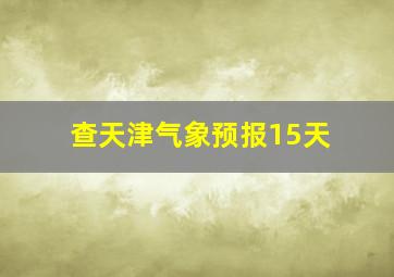 查天津气象预报15天