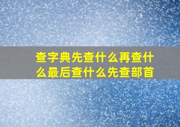 查字典先查什么再查什么最后查什么先查部首