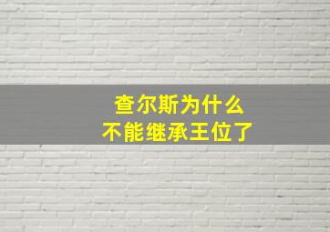 查尔斯为什么不能继承王位了