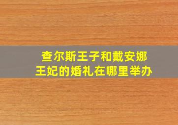 查尔斯王子和戴安娜王妃的婚礼在哪里举办