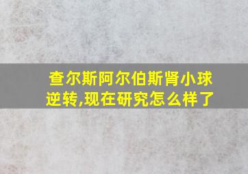 查尔斯阿尔伯斯肾小球逆转,现在研究怎么样了