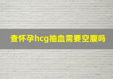 查怀孕hcg抽血需要空腹吗